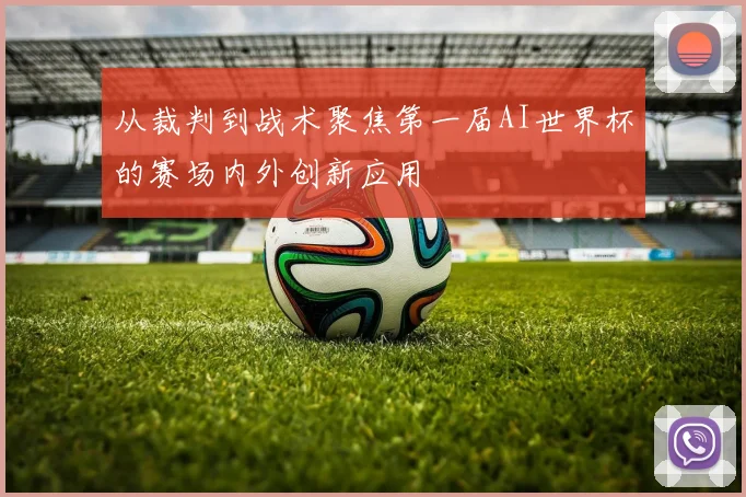 从裁判到战术聚焦第一届AI世界杯的赛场内外创新应用
