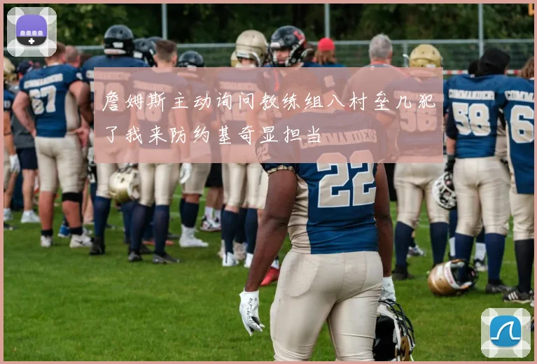 詹姆斯主动询问教练组八村垒几犯了我来防约基奇显担当