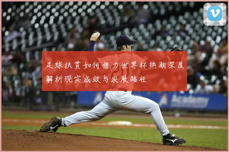 足球扶贫如何借力世界杯热潮深度解析现实成效与发展路径