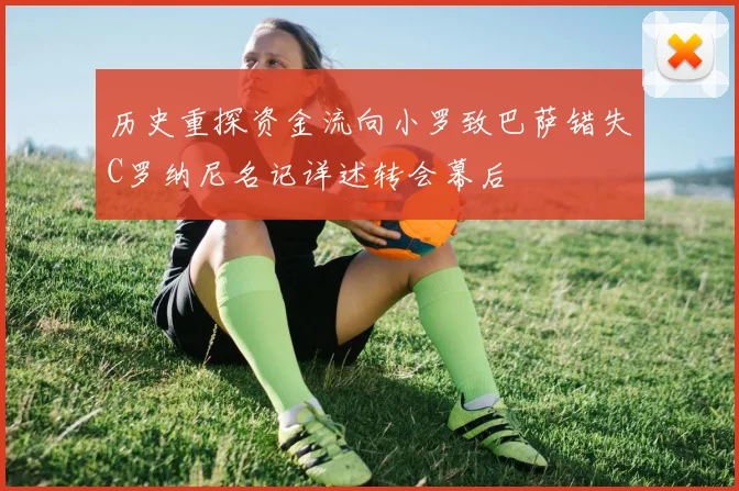历史重探资金流向小罗致巴萨错失C罗纳尼名记详述转会幕后