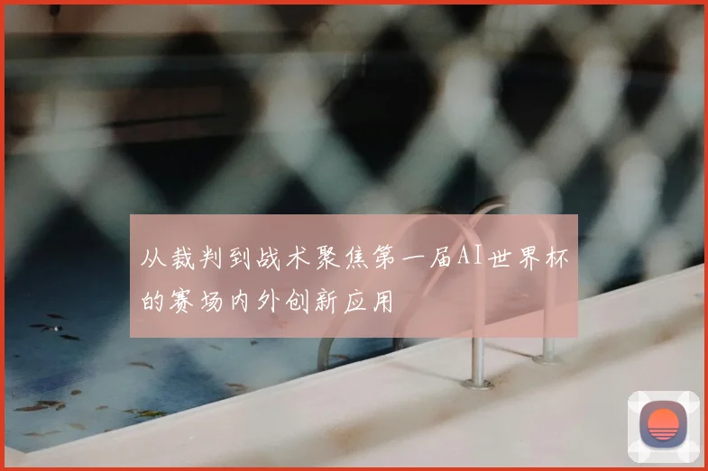 从裁判到战术聚焦第一届AI世界杯的赛场内外创新应用