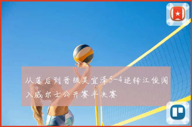 从落后到晋级吴宜泽5-4逆转江俊闯入威尔士公开赛半决赛